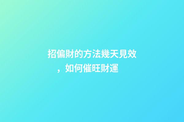招偏財的方法幾天見效，如何催旺財運